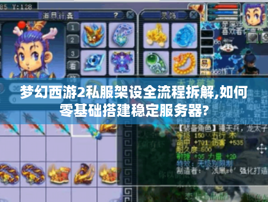 梦幻西游2私服架设全流程拆解,如何零基础搭建稳定服务器? 梦幻西游2私服架设全流程拆解,如何零基础搭建稳定服务器?