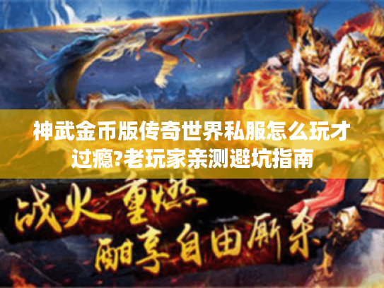神武金币版传奇世界私服怎么玩才过瘾?老玩家亲测避坑指南