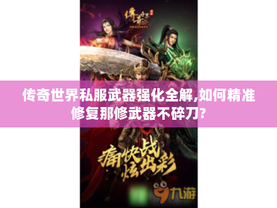 传奇世界私服武器强化全解,如何精准修复那修武器不碎刀?