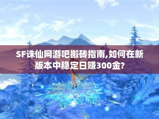 SF诛仙网游吧搬砖指南,如何在新版本中稳定日赚300金?