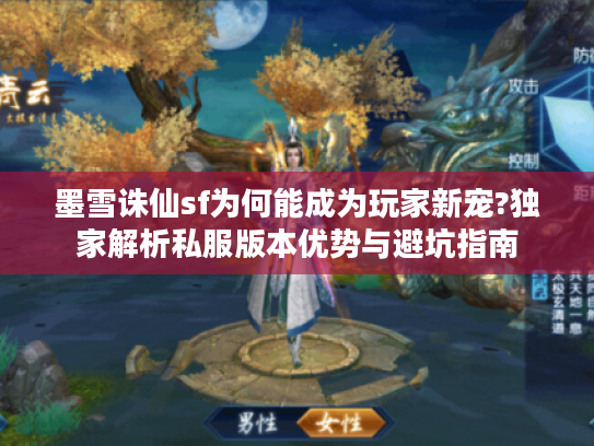 墨雪诛仙sf为何能成为玩家新宠?独家解析私服版本优势与避坑指南