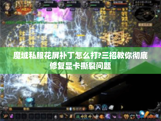 魔域私服花屏补丁怎么打?三招教你彻底修复显卡撕裂问题