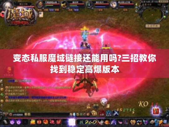 变态私服魔域链接还能用吗?三招教你找到稳定高爆版本