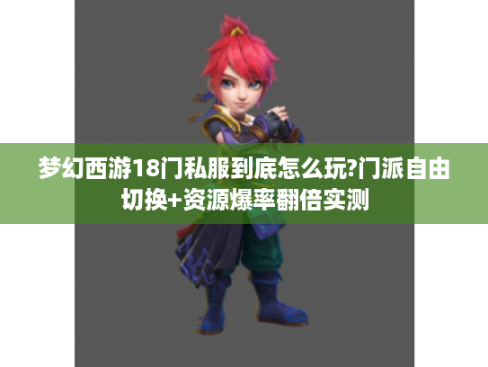 梦幻西游18门私服到底怎么玩?门派自由切换+资源爆率翻倍实测