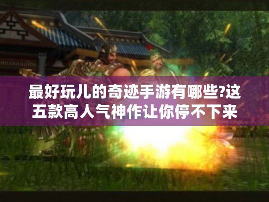 最好玩儿的奇迹手游有哪些?这五款高人气神作让你停不下来