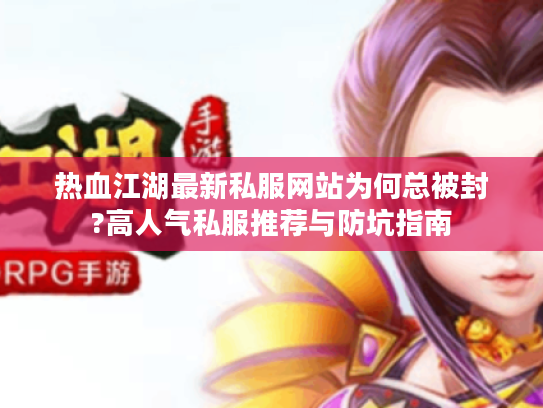 热血江湖最新私服网站为何总被封?高人气私服推荐与防坑指南