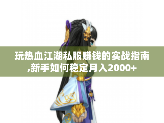 玩热血江湖私服赚钱的实战指南,新手如何稳定月入2000+