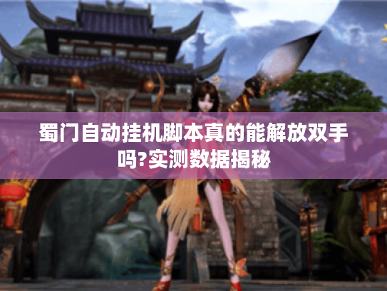 蜀门自动挂机脚本真的能解放双手吗?实测数据揭秘