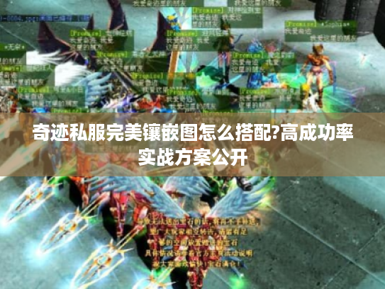 奇迹私服完美镶嵌图怎么搭配?高成功率实战方案公开