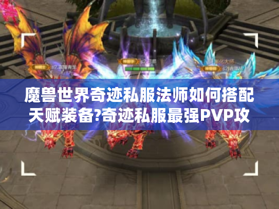 魔兽世界奇迹私服法师如何搭配天赋装备?奇迹私服最强PVP攻略解析