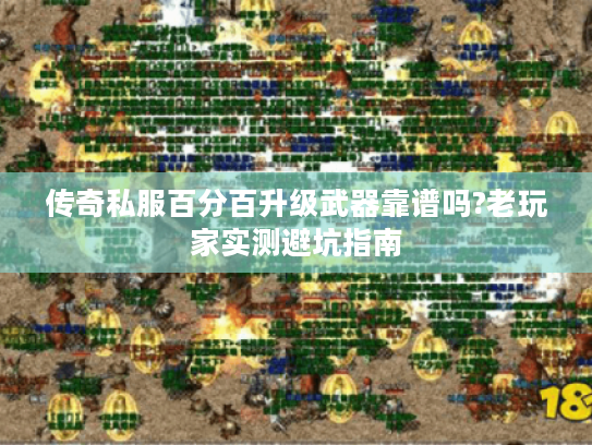 传奇私服百分百升级武器靠谱吗?老玩家实测避坑指南