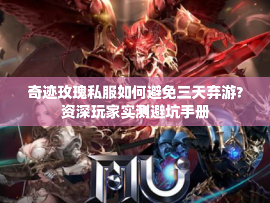 奇迹玫瑰私服如何避免三天弃游?资深玩家实测避坑手册 奇迹玫瑰私服如何避免三天弃游?资深玩家实测避坑手册