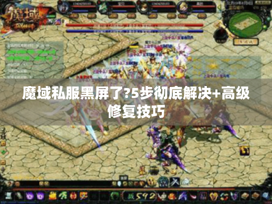 魔域私服黑屏了?5步彻底解决+高级修复技巧