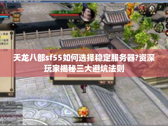 天龙八部sf55如何选择稳定服务器?资深玩家揭秘三大避坑法则