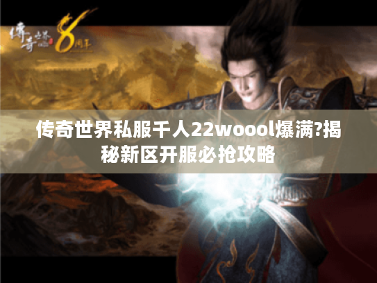 传奇世界私服千人22woool爆满?揭秘新区开服必抢攻略