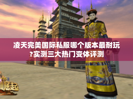 凌天完美国际私服哪个版本最耐玩?实测三大热门变体评测
