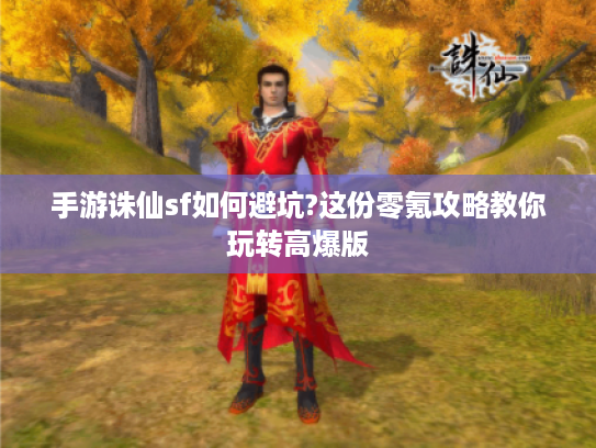 手游诛仙sf如何避坑?这份零氪攻略教你玩转高爆版