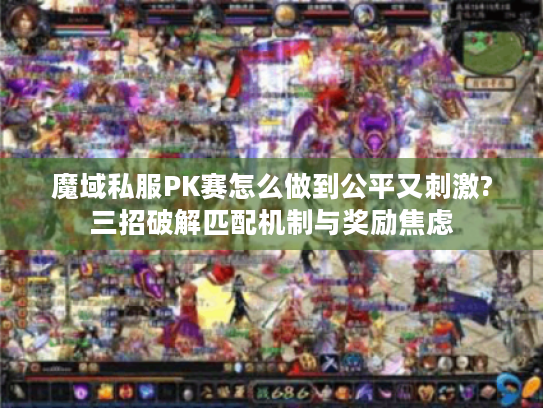 魔域私服PK赛怎么做到公平又刺激?三招破解匹配机制与奖励焦虑