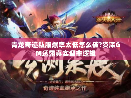 青龙奇迹私服爆率太低怎么破?资深GM透露真实调率逻辑