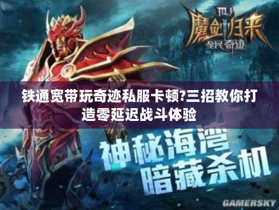 铁通宽带玩奇迹私服卡顿?三招教你打造零延迟战斗体验 铁通宽带玩奇迹私服卡顿?三招教你打造零延迟战斗体验