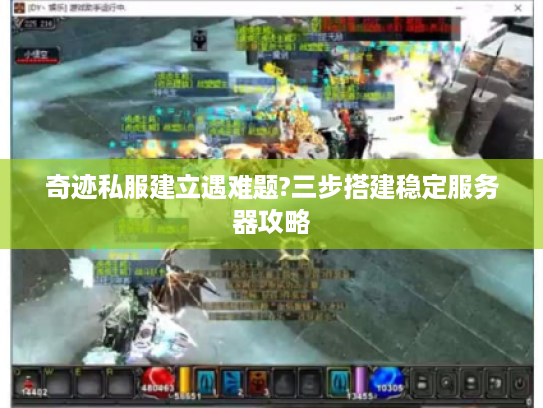 奇迹私服建立遇难题?三步搭建稳定服务器攻略