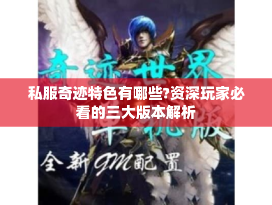 私服奇迹特色有哪些?资深玩家必看的三大版本解析