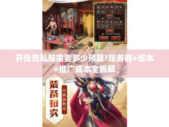 开传奇私服需要多少预算?服务器+版本+推广成本全拆解