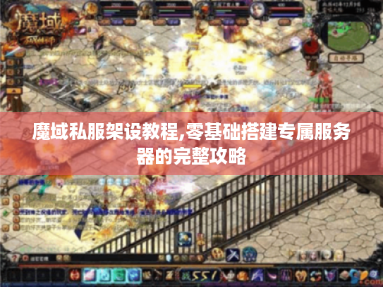 魔域私服架设教程,零基础搭建专属服务器的完整攻略