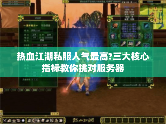 热血江湖私服人气最高?三大核心指标教你挑对服务器 热血江湖私服人气最高?三大核心指标教你挑对服务器
