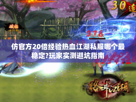 仿官方20倍经验热血江湖私服哪个最稳定?玩家实测避坑指南