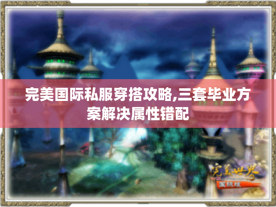 完美国际私服穿搭攻略,三套毕业方案解决属性错配