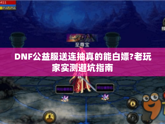 DNF公益服送连抽真的能白嫖?老玩家实测避坑指南