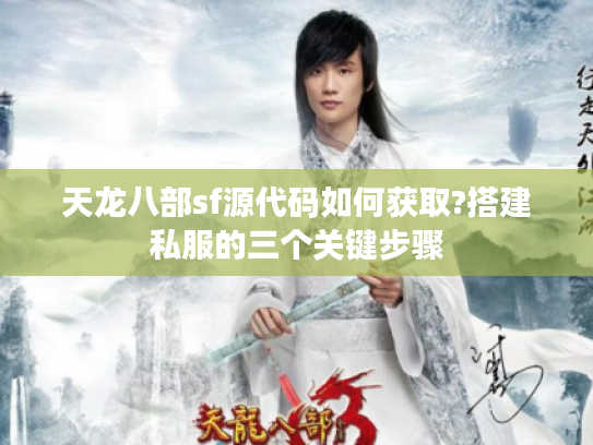天龙八部sf源代码如何获取?搭建私服的三个关键步骤