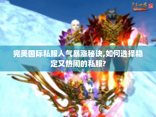 完美国际私服人气暴涨秘诀,如何选择稳定又热闹的私服?