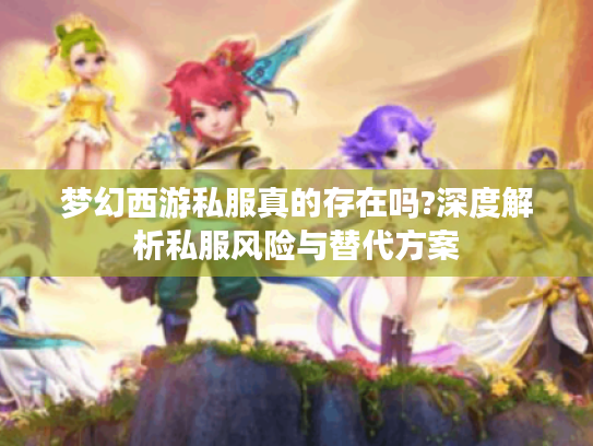 梦幻西游私服真的存在吗?深度解析私服风险与替代方案