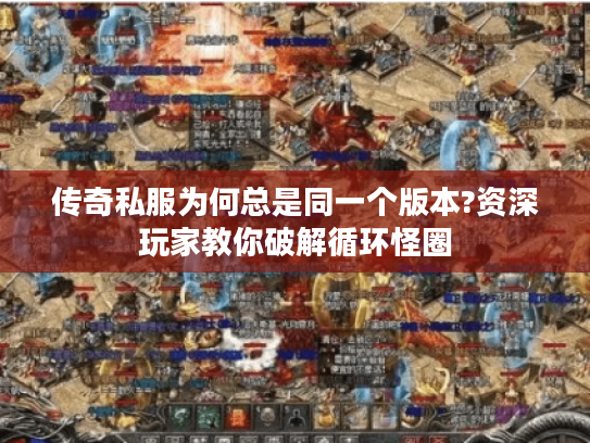 传奇私服为何总是同一个版本?资深玩家教你破解循环怪圈