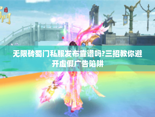 无限砖蜀门私服发布靠谱吗?三招教你避开虚假广告陷阱