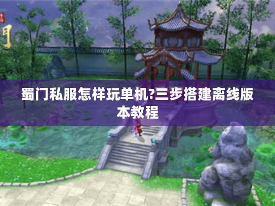 蜀门私服怎样玩单机?三步搭建离线版本教程