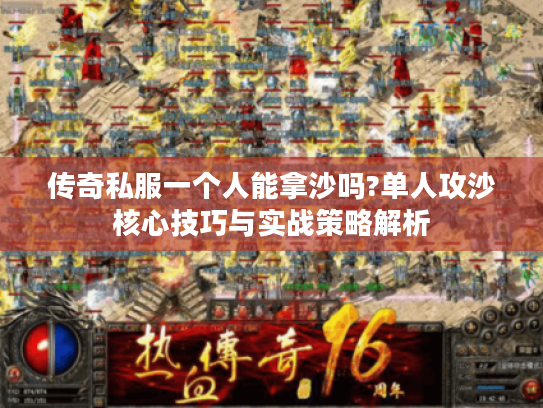 传奇私服一个人能拿沙吗?单人攻沙核心技巧与实战策略解析 传奇私服一个人能拿沙吗?单人攻沙核心技巧与实战策略解析