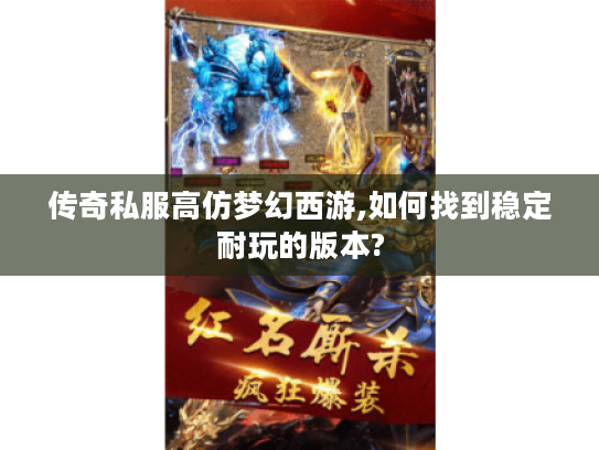传奇私服高仿梦幻西游,如何找到稳定耐玩的版本?
