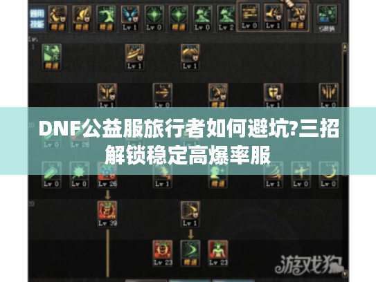 DNF公益服旅行者如何避坑?三招解锁稳定高爆率服 DNF公益服旅行者如何避坑?三招解锁稳定高爆率服