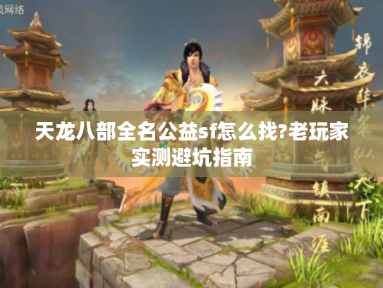 天龙八部全名公益sf怎么找?老玩家实测避坑指南