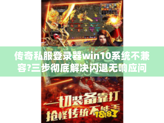 传奇私服登录器win10系统不兼容?三步彻底解决闪退无响应问题