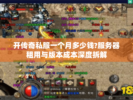开传奇私服一个月多少钱?服务器租用与版本成本深度拆解