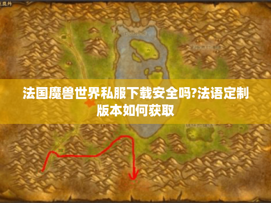法国魔兽世界私服下载安全吗?法语定制版本如何获取
