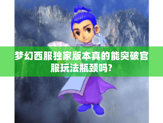 梦幻西服独家版本真的能突破官服玩法瓶颈吗?