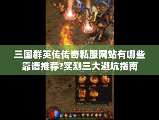 三国群英传传奇私服网站有哪些靠谱推荐?实测三大避坑指南