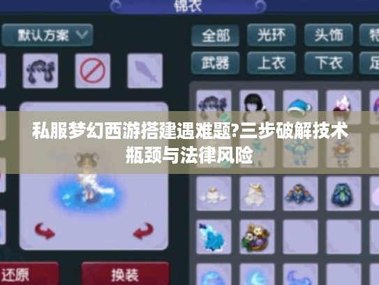 私服梦幻西游搭建遇难题?三步破解技术瓶颈与法律风险