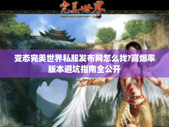 变态完美世界私服发布网怎么找?高爆率版本避坑指南全公开 变态完美世界私服发布网怎么找?高爆率版本避坑指南全公开