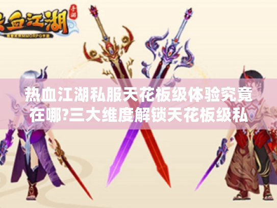 热血江湖私服天花板级体验究竟在哪?三大维度解锁天花板级私服